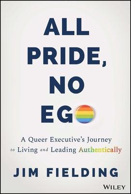 All Pride, No Ego: A Queer Executive's Journey to Living and Leading Authentically by Fielding, Jim