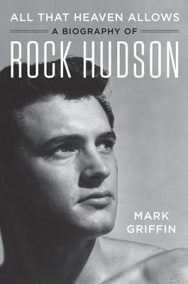 All That Heaven Allows: A Biography of Rock Hudson by Griffin, Mark