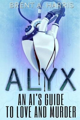 Alyx: An AI's Guide to Love and Murder by Harris, Brent a.