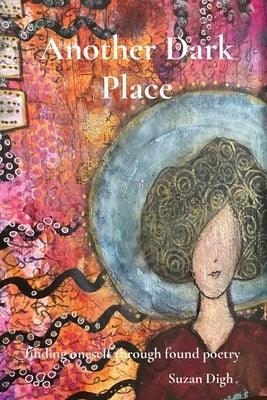 Another Dark Place: finding oneself through found poetry by Digh, Suzan