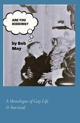 Are You Kidding?: A Monologue of Gay Life & Survival by May, Bob