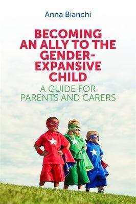 Becoming an Ally to the Gender-Expansive Child: A Guide for Parents and Carers by Bianchi, Anna