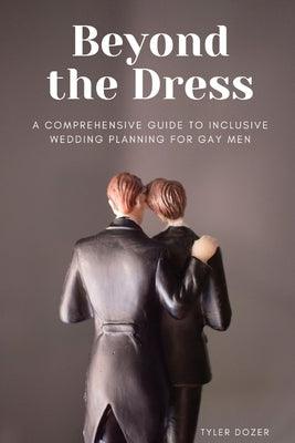 Beyond the Dress: A Comprehensive Guide to Inclusive Wedding Planning for Gay Men by Dozer, Tyler