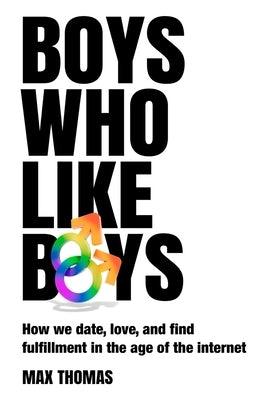 Boys Who Like Boys: How we date, love, and find fulfillment in the age of the internet by Thomas, Max