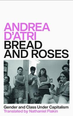 Bread and Roses: Gender and Class Under Capitalism by D'Atri, Andrea