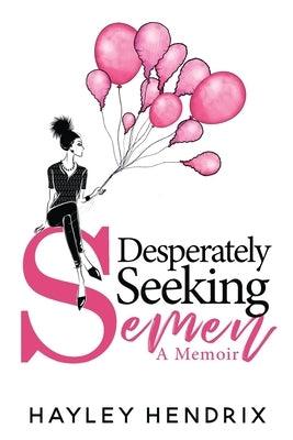 Desperately Seeking Semen: My Rogue Route to Solo Motherhood by Hendrix, Hayley