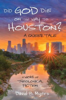 Did God Die on the Way to Houston? a Queer Tale: A Work of Theological Fiction by Myers, David B.