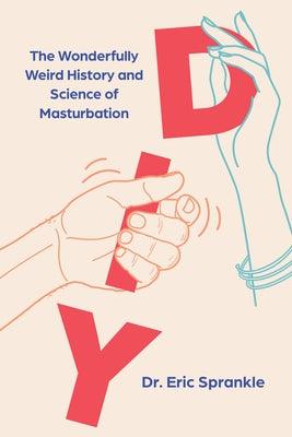 DIY: The Wonderfully Weird History and Science of Masturbation by Sprankle, Eric