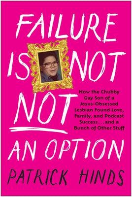 Failure Is Not Not an Option: How the Chubby Gay Son of a Jesus-Obsessed Lesbian Found Love, Family, and Podcast Success . . . and a Bunch of Other by Hinds, Patrick