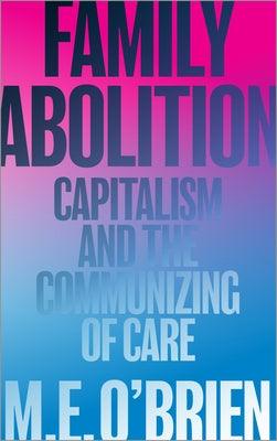 Family Abolition: Capitalism and the Communizing of Care by O'Brien, M. E.