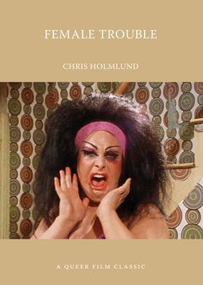 Female Trouble: A Queer Film Classic by Holmlund, Chris