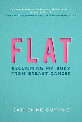 Flat: Reclaiming My Body from Breast Cancer by Guthrie, Catherine