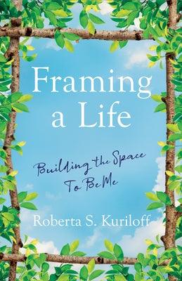 Framing a Life: Building the Space to Be Me by Kuriloff, Roberta S.