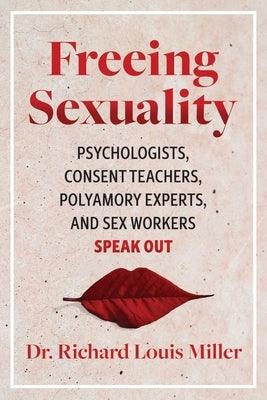 Freeing Sexuality: Psychologists, Consent Teachers, Polyamory Experts, and Sex Workers Speak Out by Miller, Richard Louis