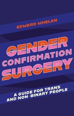 Gender Confirmation Surgery: A Guide for Trans and Non-Binary People by Whelan, Edward