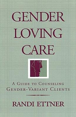 Gender Loving Care: A Guide to Counseling Gender-Variant Clients by Ettner, Randi