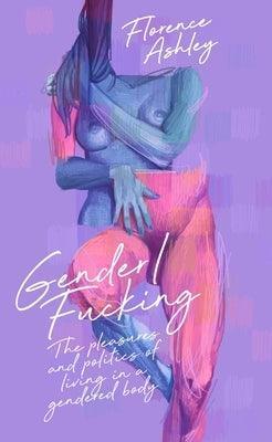 Gender/Fucking: The Pleasures and Politics of Living in a Gendered Body - Sapphic Society