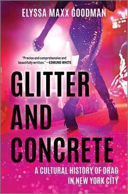 Glitter and Concrete: A Cultural History of Drag in New York City by Goodman, Elyssa Maxx