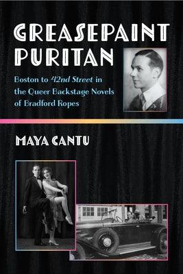 Greasepaint Puritan: Boston to 42nd Street in the Queer Backstage Novels of Bradford Ropes by Cantu, Maya