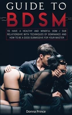 Guide to BDSM: to Have a Healthy and Mindful Dom / Sub Relationship, with Techniques of Dominance and How to be a Good Submissive for - Sapphic Society