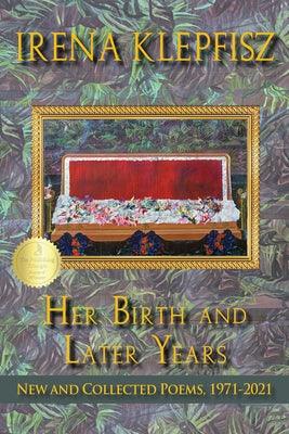 Her Birth and Later Years: New and Collected Poems, 1971-2021 by Klepfisz, Irena