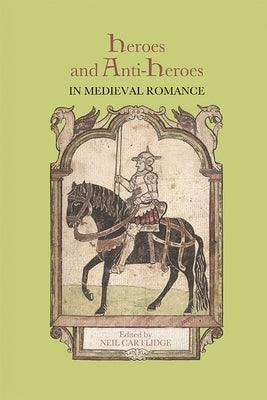 Heroes and Anti-Heroes in Medieval Romance by Cartlidge, Neil M. R.