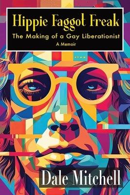 Hippie Faggot Freak: The Making of a Gay Liberationist by Mitchell, Dale