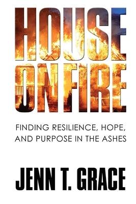 House on Fire: Finding Resilience, Hope, and Purpose in the Ashes by Grace, Jenn T.