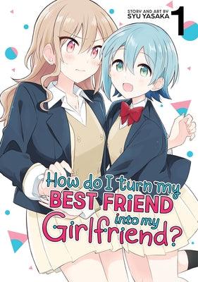 How Do I Turn My Best Friend Into My Girlfriend? Vol. 1 by Yasaka, Syu