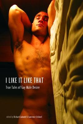 I Like It Like That: True Stories of Gay Male Desire by Schimel, Lawrence