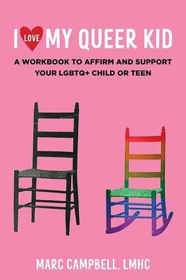 I Love My Queer Kid: A Workbook to Affirm and Support Your LGBTQ+ Child or Teen by Campbell Lmhc Marc