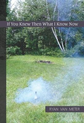 If You Knew Then What I Know Now by Van Meter, Ryan