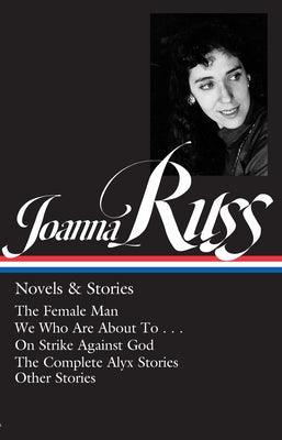 Joanna Russ: Novels & Stories (Loa #373): The Female Man / We Who Are about to . . . / On Strike Against God / The Complet E Alyx Stories / Other Stor by Russ, Joanna