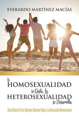 La Homosexualidad se Quita, la Heterosexualidad se Desarrolla: Guía Básica Para Quienes Desean Dejar La Atracción Homosexual - Sapphic Society