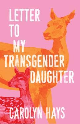 Letter to My Transgender Daughter: A Girlhood by Hays, Carolyn