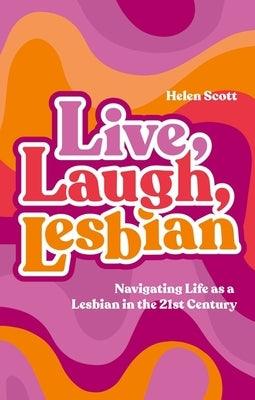 Live, Laugh, Lesbian: Navigating Life as a Lesbian in the 21st Century by Scott, Helen