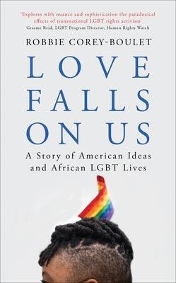 Love Falls on Us: A Story of American Ideas and African Lgbt Lives by Corey-Boulet, Robbie