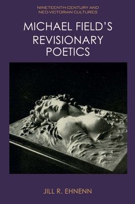 Michael Field's Revisionary Poetics by Ehnenn, Jill