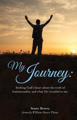 My Journey: Seeking God's heart about the truth of homosexuality and what He revealed to me. by Brown, Stuart