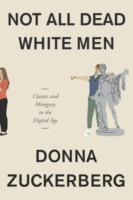 Not All Dead White Men: Classics and Misogyny in the Digital Age by Zuckerberg, Donna