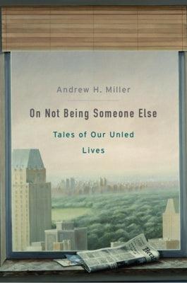 On Not Being Someone Else: Tales of Our Unled Lives by Miller, Andrew H.