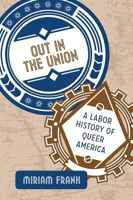 Out in the Union: A Labor History of Queer America by Frank, Miriam