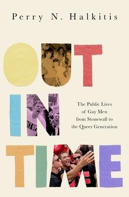 Out in Time: The Public Lives of Gay Men from Stonewall to the Queer Generation by Halkitis, Perry N.