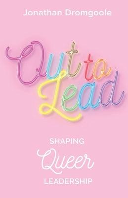 Out to Lead: Shaping Queer Leadership by Dromgoole, Jonathan