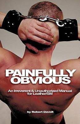 Painfully Obvious: An Irreverent and Unauthorized Manual for Leather/SM by Davolt, Robert