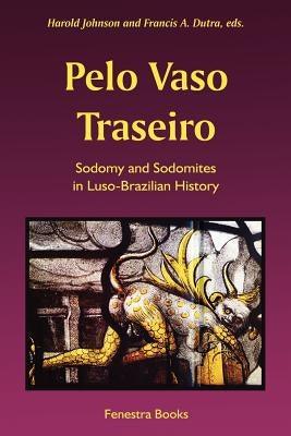 Pelo Vaso Traseiro: Sodomy and Sodomites in Luso-Brazilian History by Johnson, Harold