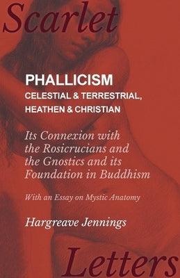 Phallicism - Celestial and Terrestrial, Heathen and Christian - Its Connexion with the Rosicrucians and the Gnostics and its Foundation in Buddhism - by Jennings, Hargreave