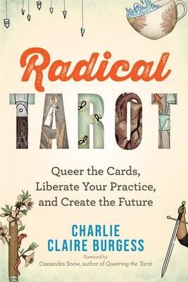 Radical Tarot: Queer the Cards, Liberate Your Practice, and Create the Future by Burgess, Charlie Claire