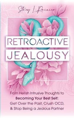 Retroactive Jealousy: From Hellish Intrusive Thoughts to Becoming Your Best Self: Get Over the Past, Crush OCD, & Stop Being A Jealous Partn - Sapphic Society