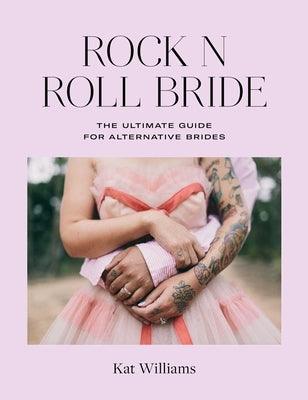 Rock N Roll Bride: The Ultimate Guide for Alternative Brides by Williams, Kat